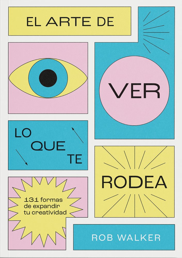 El Arte De Ver Lo Que Te Rodea: 131 Formas De Expandir Tu Creatividad
